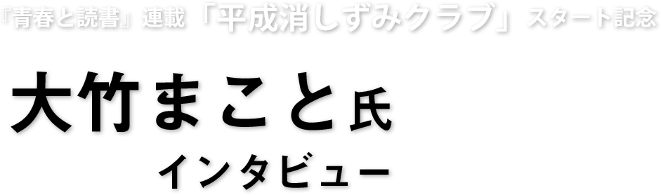 『青春と読書』連載「平成消しずみクラブ」スタート記念　大竹まこと氏インタビュー