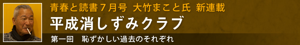 青春と読書７月号大竹まこと氏新連載　平成消しずみクラブ　第一回　恥ずかしい過去のそれぞれ