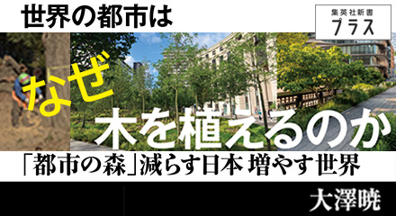 世界の都市はなぜ木を植えるのか～「都市の森」減らす日本 増やす世界～　大澤暁